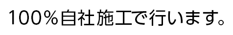 100％自社施工で行います。